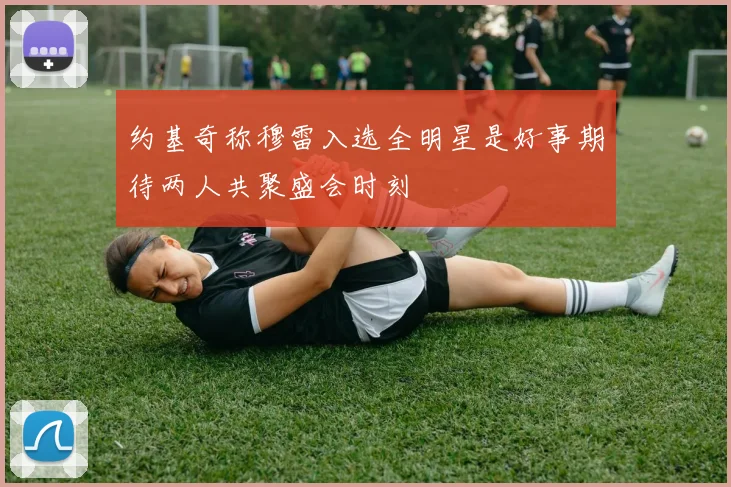 约基奇称穆雷入选全明星是好事期待两人共聚盛会时刻