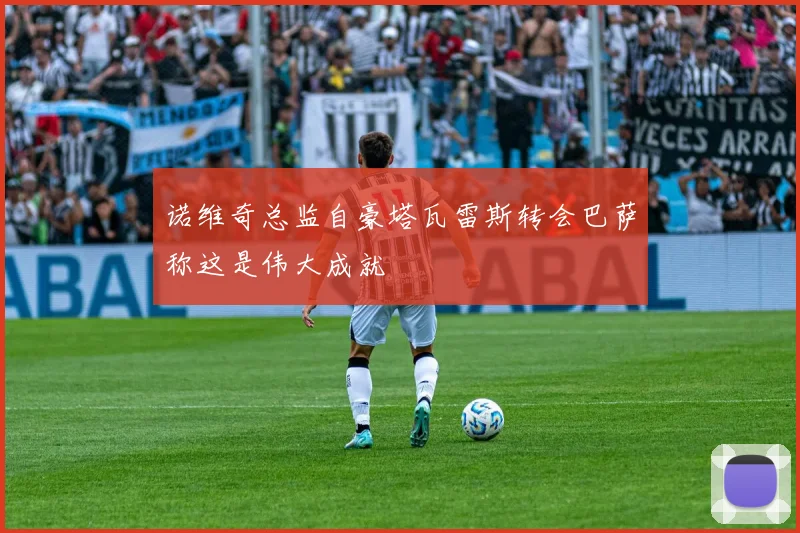 诺维奇总监自豪塔瓦雷斯转会巴萨称这是伟大成就