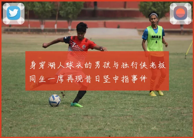 身穿湖人球衣的男孩与独行侠老板同坐一席再现昔日竖中指事件