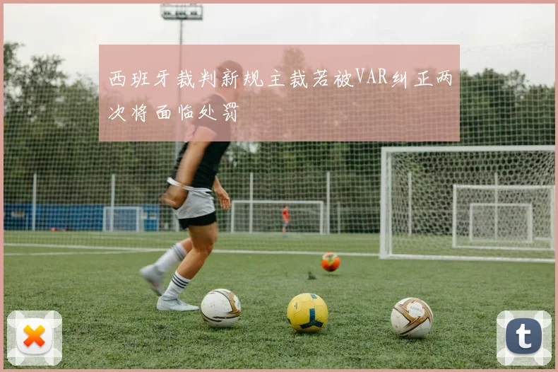西班牙裁判新规主裁若被VAR纠正两次将面临处罚