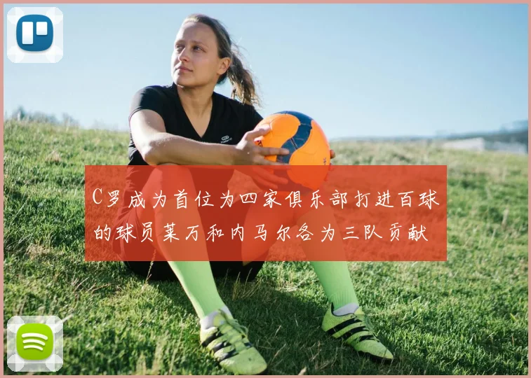 C罗成为首位为四家俱乐部打进百球的球员莱万和内马尔各为三队贡献进球