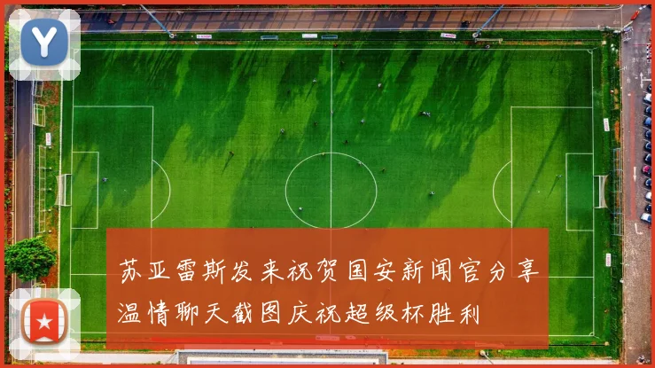 苏亚雷斯发来祝贺国安新闻官分享温情聊天截图庆祝超级杯胜利