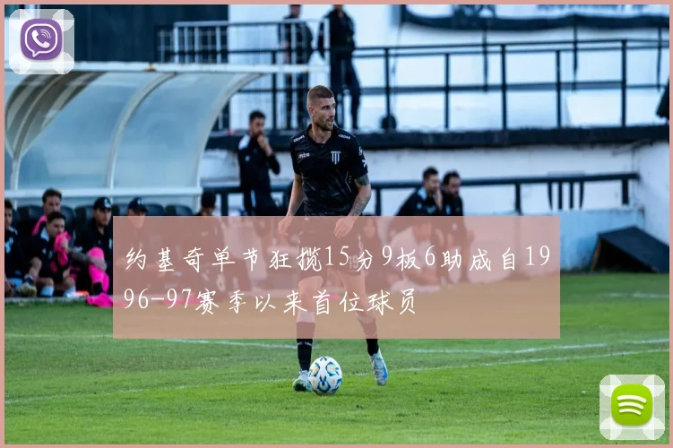 约基奇单节狂揽15分9板6助成自1996-97赛季以来首位球员