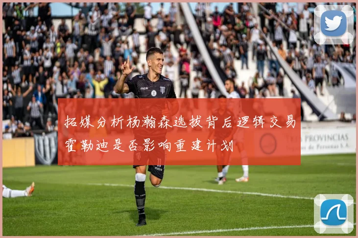 拓媒分析杨瀚森选拔背后逻辑交易霍勒迪是否影响重建计划
