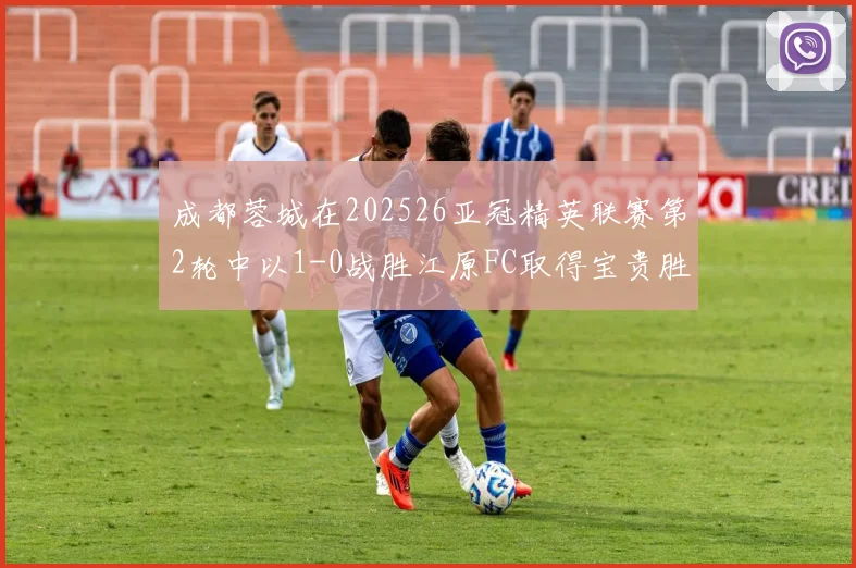 成都蓉城在202526亚冠精英联赛第2轮中以1-0战胜江原FC取得宝贵胜利