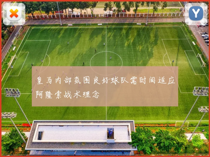 皇马内部氛围良好球队需时间适应阿隆索战术理念