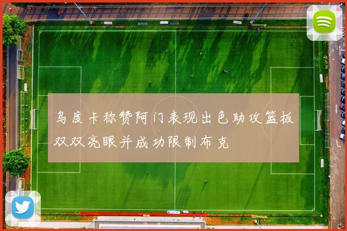 乌度卡称赞阿门表现出色助攻篮板双双亮眼并成功限制布克