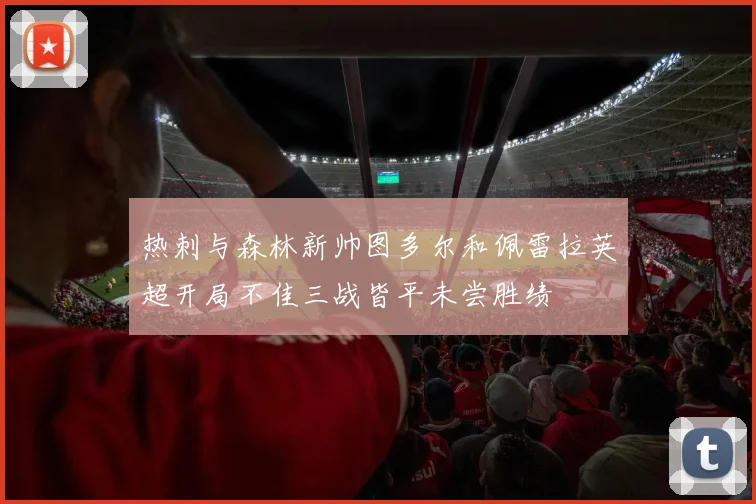 热刺与森林新帅图多尔和佩雷拉英超开局不佳三战皆平未尝胜绩