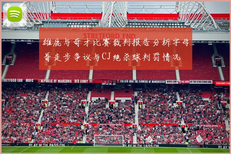 雄鹿与奇才比赛裁判报告分析字母哥走步争议与CJ绝杀球判罚情况