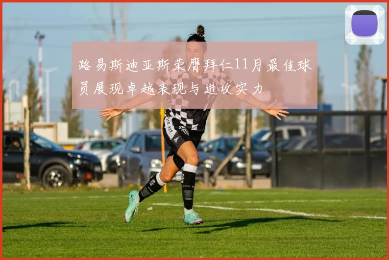 路易斯迪亚斯荣膺拜仁11月最佳球员展现卓越表现与进攻实力