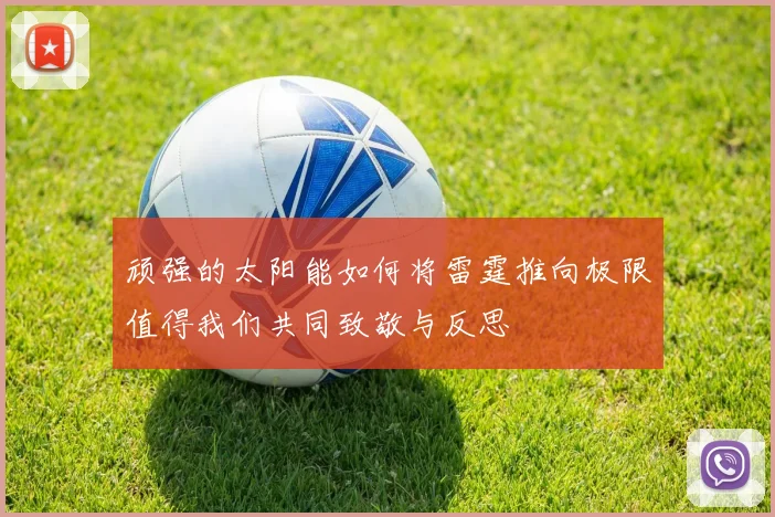 顽强的太阳能如何将雷霆推向极限值得我们共同致敬与反思