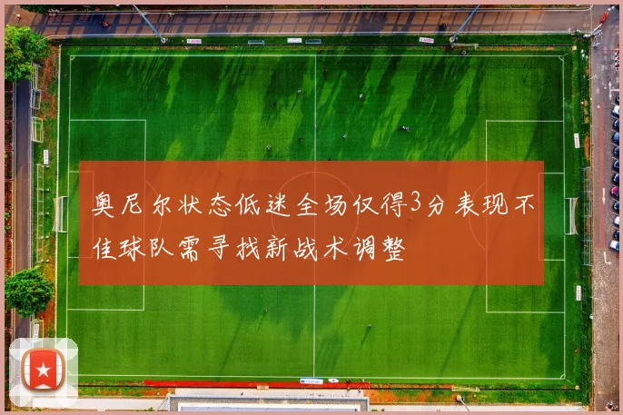 奥尼尔状态低迷全场仅得3分表现不佳球队需寻找新战术调整