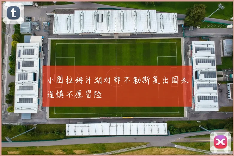 小图拉姆计划对那不勒斯复出国米谨慎不愿冒险