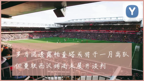 罗马诺透露帕奎塔或将于一月离队但曼联西汉姆尚未展开谈判