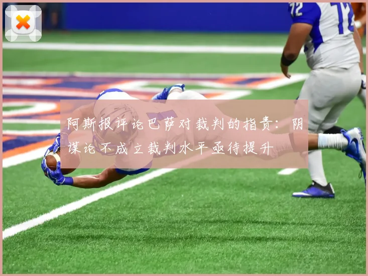 阿斯报评论巴萨对裁判的指责：阴谋论不成立裁判水平亟待提升