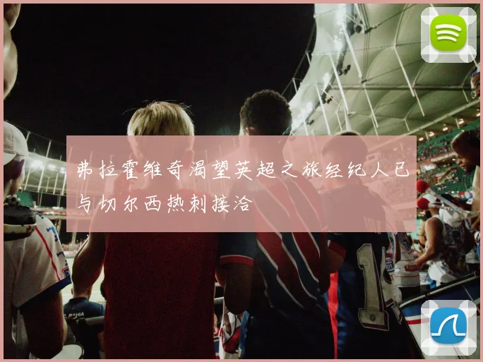 弗拉霍维奇渴望英超之旅经纪人已与切尔西热刺接洽