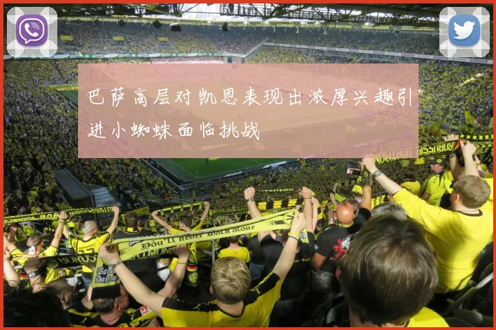 巴萨高层对凯恩表现出浓厚兴趣引进小蜘蛛面临挑战